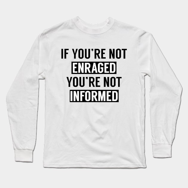 If You're Not Enraged You're Not Informed Long Sleeve T-Shirt by RobinBobbinStore